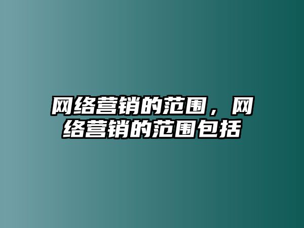 網(wǎng)絡(luò)營(yíng)銷的范圍，網(wǎng)絡(luò)營(yíng)銷的范圍包括