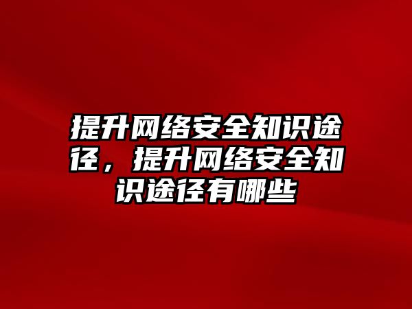 提升網絡安全知識途徑，提升網絡安全知識途徑有哪些