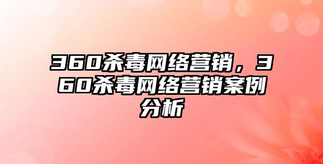 360殺毒網(wǎng)絡營銷，360殺毒網(wǎng)絡營銷案例分析