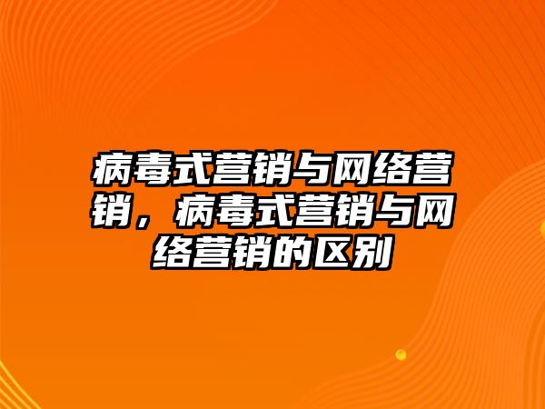 病毒式營銷與網(wǎng)絡(luò)營銷，病毒式營銷與網(wǎng)絡(luò)營銷的區(qū)別