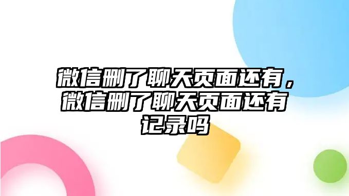 微信刪了聊天頁面還有，微信刪了聊天頁面還有記錄嗎