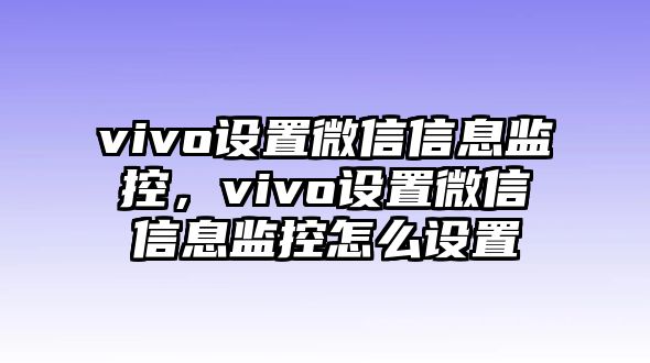 vivo設(shè)置微信信息監(jiān)控，vivo設(shè)置微信信息監(jiān)控怎么設(shè)置