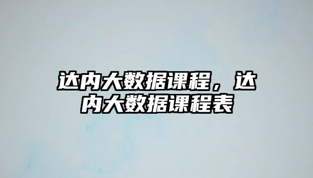 達內(nèi)大數(shù)據(jù)課程，達內(nèi)大數(shù)據(jù)課程表