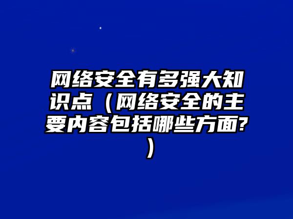 網(wǎng)絡(luò)安全有多強大知識點（網(wǎng)絡(luò)安全的主要內(nèi)容包括哪些方面?）