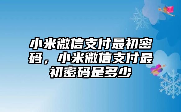 小米微信支付最初密碼，小米微信支付最初密碼是多少