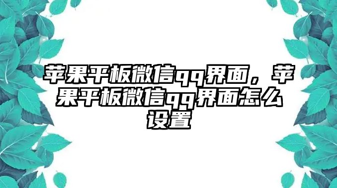 蘋(píng)果平板微信qq界面，蘋(píng)果平板微信qq界面怎么設(shè)置