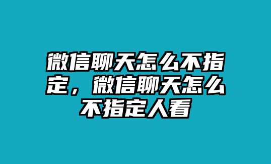 微信聊天怎么不指定，微信聊天怎么不指定人看