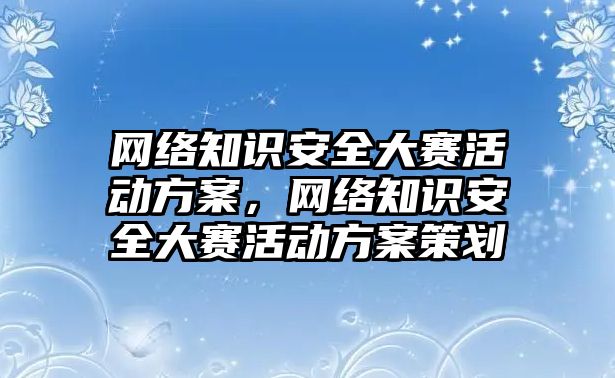 網絡知識安全大賽活動方案，網絡知識安全大賽活動方案策劃