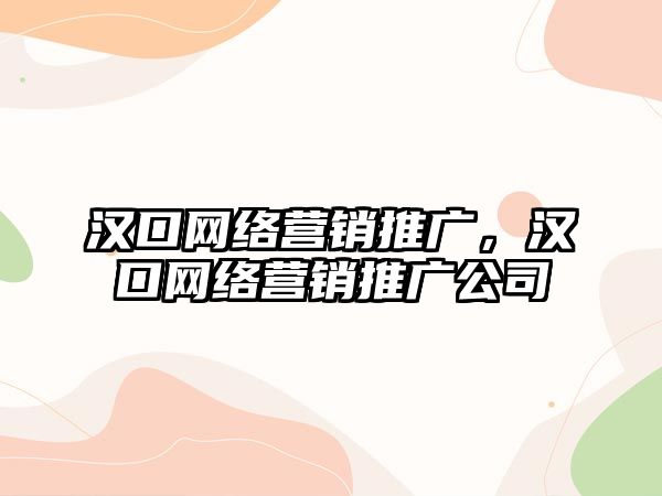 漢口網絡營銷推廣，漢口網絡營銷推廣公司