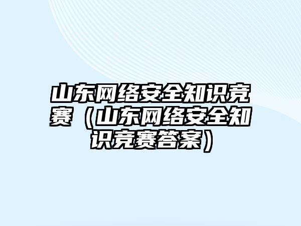 山東網(wǎng)絡安全知識競賽（山東網(wǎng)絡安全知識競賽答案）