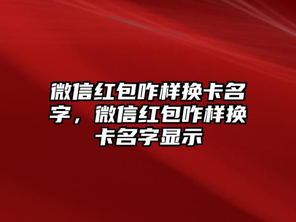 微信紅包咋樣換卡名字，微信紅包咋樣換卡名字顯示