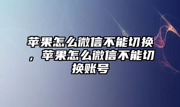 蘋果怎么微信不能切換，蘋果怎么微信不能切換賬號(hào)