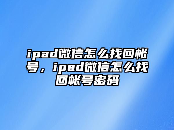 ipad微信怎么找回帳號，ipad微信怎么找回帳號密碼