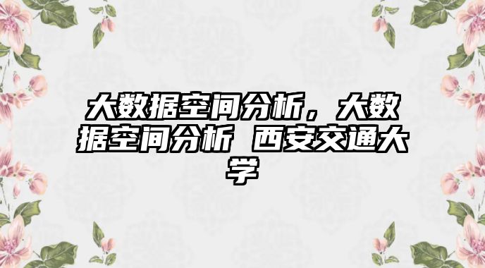 大數(shù)據(jù)空間分析，大數(shù)據(jù)空間分析 西安交通大學(xué)