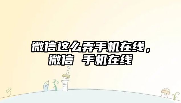 微信這么弄手機(jī)在線，微信 手機(jī)在線