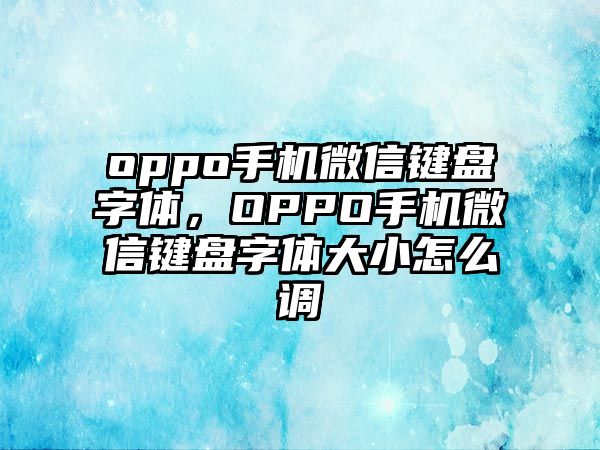 oppo手機微信鍵盤字體，OPPO手機微信鍵盤字體大小怎么調