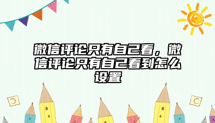 微信評論只有自己看，微信評論只有自己看到怎么設(shè)置