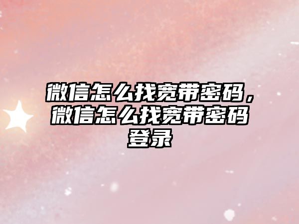 微信怎么找寬帶密碼，微信怎么找寬帶密碼登錄