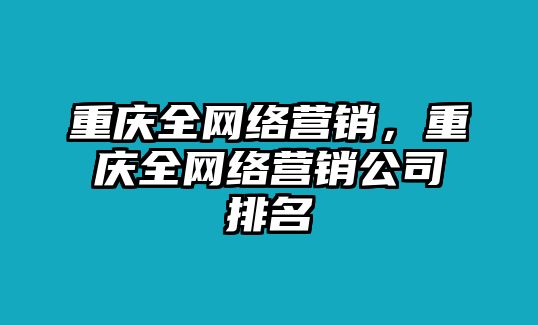 重慶全網(wǎng)絡(luò)營銷，重慶全網(wǎng)絡(luò)營銷公司排名