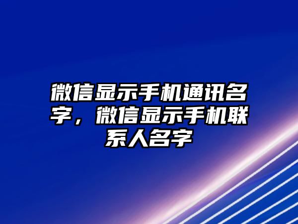 微信顯示手機(jī)通訊名字，微信顯示手機(jī)聯(lián)系人名字