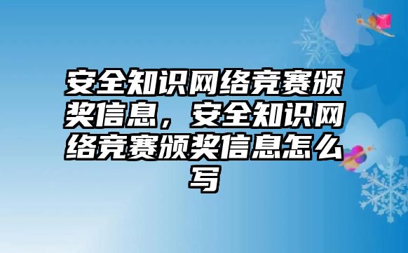 安全知識網絡競賽頒獎信息，安全知識網絡競賽頒獎信息怎么寫