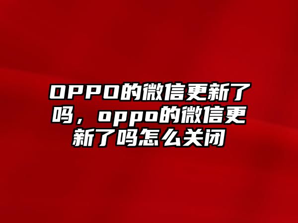 OPPO的微信更新了嗎，oppo的微信更新了嗎怎么關(guān)閉