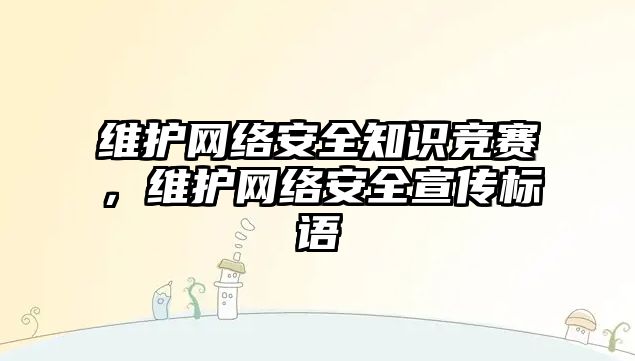 維護網(wǎng)絡安全知識競賽，維護網(wǎng)絡安全宣傳標語