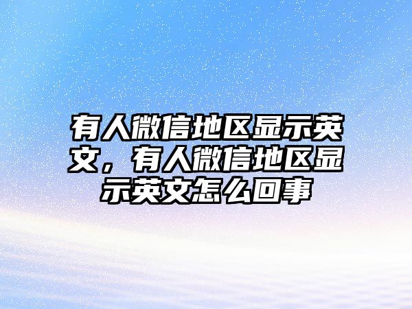 有人微信地區(qū)顯示英文，有人微信地區(qū)顯示英文怎么回事