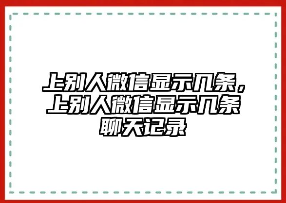 上別人微信顯示幾條，上別人微信顯示幾條聊天記錄