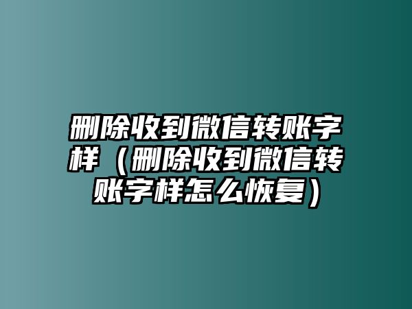 刪除收到微信轉(zhuǎn)賬字樣（刪除收到微信轉(zhuǎn)賬字樣怎么恢復(fù)）