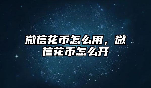 微信花幣怎么用，微信花幣怎么開