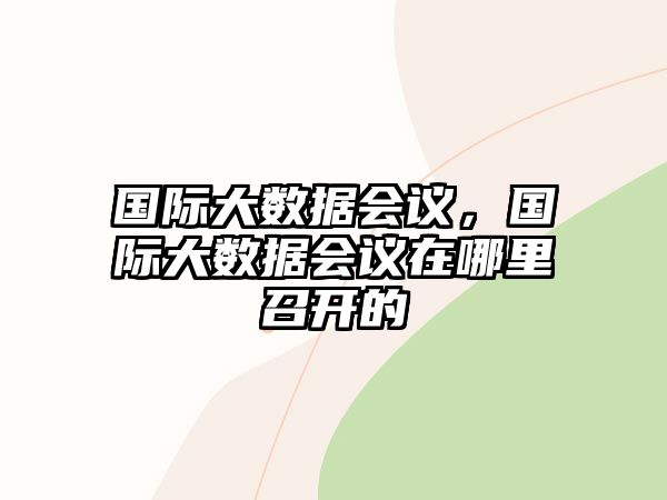 國際大數(shù)據(jù)會(huì)議，國際大數(shù)據(jù)會(huì)議在哪里召開的