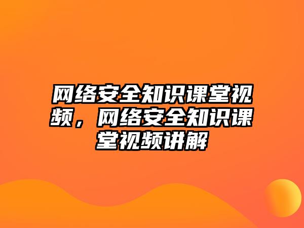 網(wǎng)絡安全知識課堂視頻，網(wǎng)絡安全知識課堂視頻講解