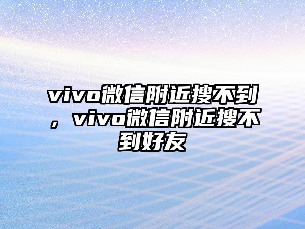 vivo微信附近搜不到，vivo微信附近搜不到好友