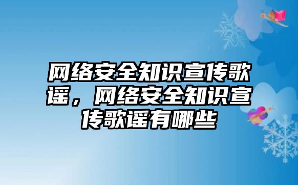 網(wǎng)絡安全知識宣傳歌謠，網(wǎng)絡安全知識宣傳歌謠有哪些