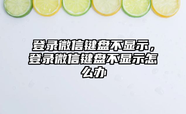 登錄微信鍵盤不顯示，登錄微信鍵盤不顯示怎么辦