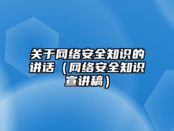 關(guān)于網(wǎng)絡(luò)安全知識(shí)的講話（網(wǎng)絡(luò)安全知識(shí)宣講稿）