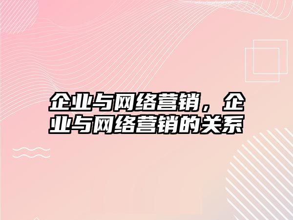 企業(yè)與網(wǎng)絡營銷，企業(yè)與網(wǎng)絡營銷的關系