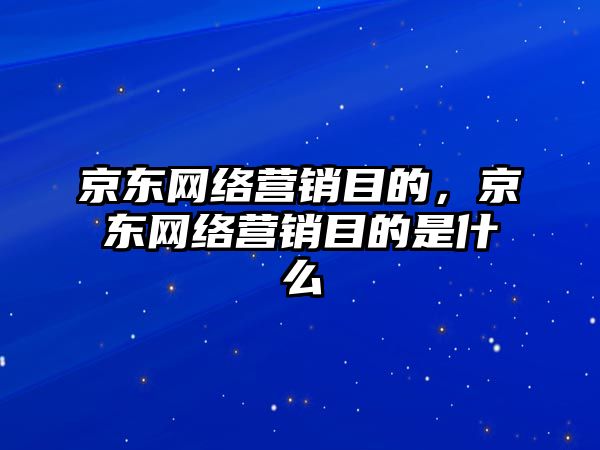 京東網(wǎng)絡營銷目的，京東網(wǎng)絡營銷目的是什么