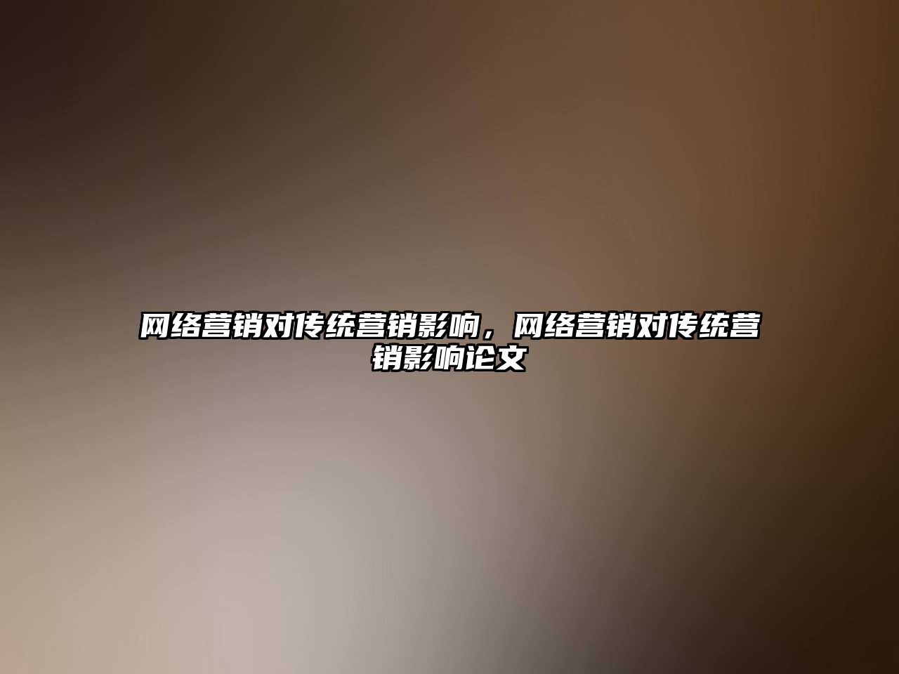 網(wǎng)絡(luò)營(yíng)銷對(duì)傳統(tǒng)營(yíng)銷影響，網(wǎng)絡(luò)營(yíng)銷對(duì)傳統(tǒng)營(yíng)銷影響論文