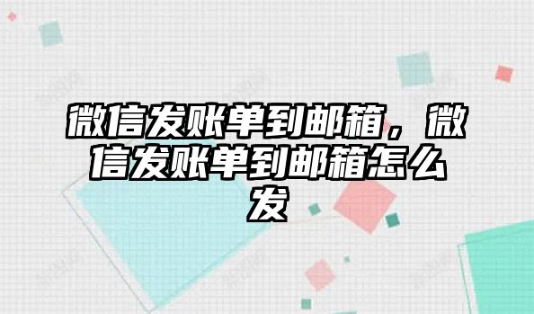 微信發(fā)賬單到郵箱，微信發(fā)賬單到郵箱怎么發(fā)