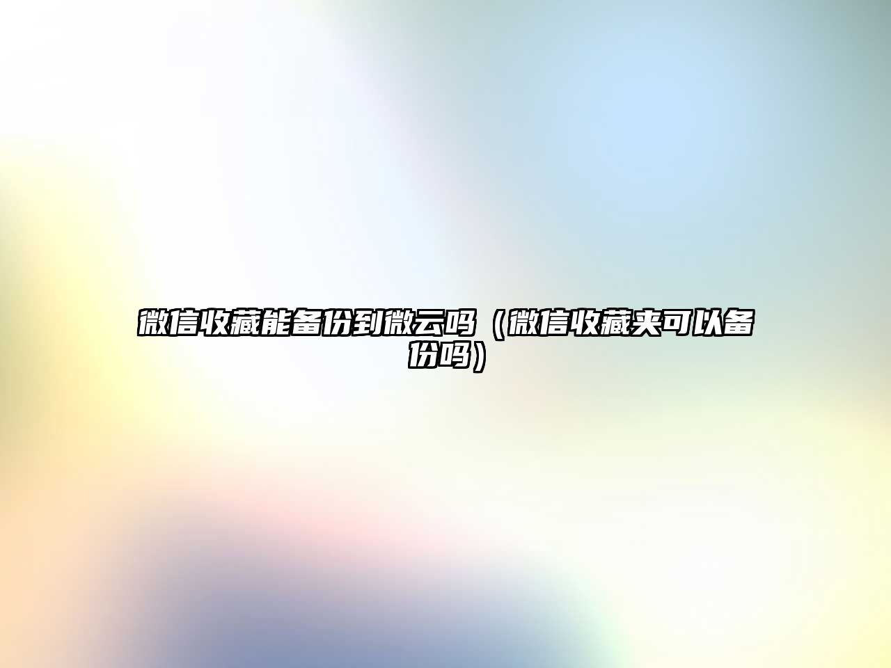 微信收藏能備份到微云嗎（微信收藏夾可以備份嗎）