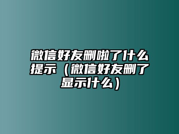 微信好友刪啦了什么提示（微信好友刪了顯示什么）