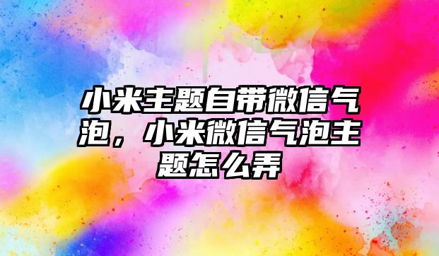 小米主題自帶微信氣泡，小米微信氣泡主題怎么弄