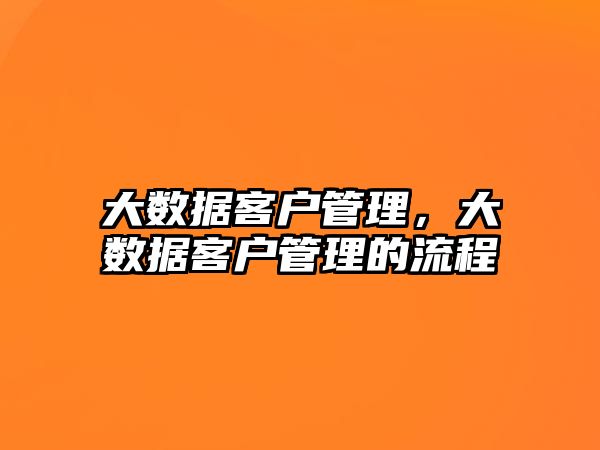 大數(shù)據(jù)客戶管理，大數(shù)據(jù)客戶管理的流程