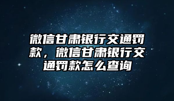 微信甘肅銀行交通罰款，微信甘肅銀行交通罰款怎么查詢