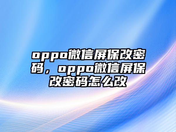 oppo微信屏保改密碼，oppo微信屏保改密碼怎么改