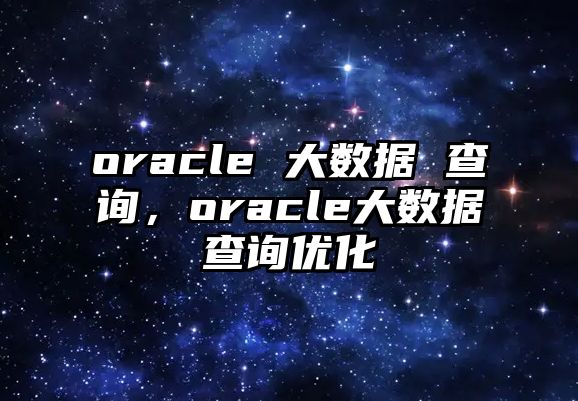 oracle 大數(shù)據(jù) 查詢，oracle大數(shù)據(jù)查詢優(yōu)化