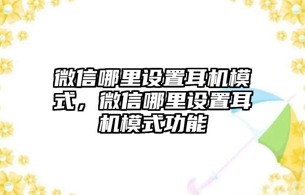 微信哪里設(shè)置耳機(jī)模式，微信哪里設(shè)置耳機(jī)模式功能