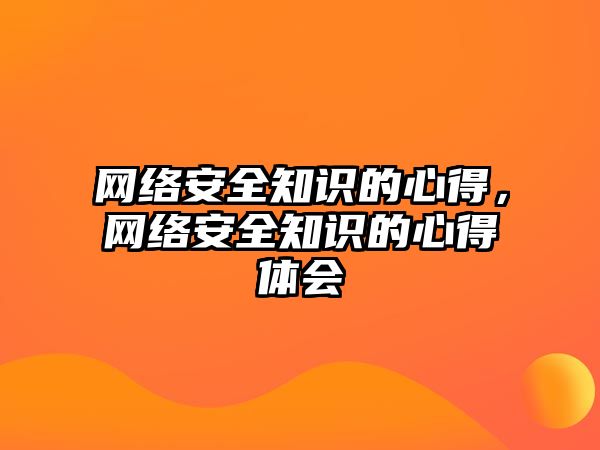 網(wǎng)絡(luò)安全知識(shí)的心得，網(wǎng)絡(luò)安全知識(shí)的心得體會(huì)